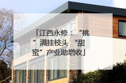 江西永修：“桃”满挂枝头 “甜蜜”产业助增收