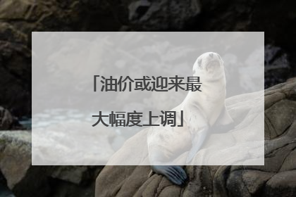 油价或迎来最大幅度上调