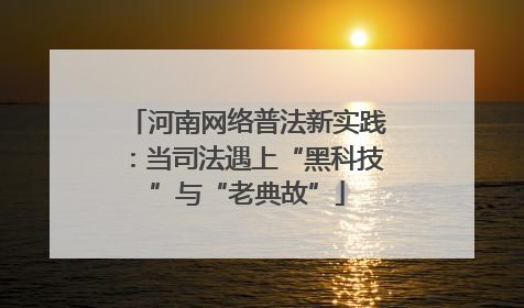 河南网络普法新实践：当司法遇上“黑科技”与“老典故”