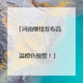 河南继续发布高温橙色预警！