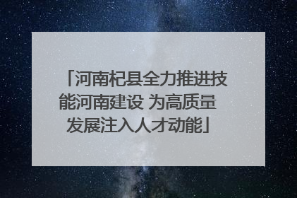 河南杞县全力推进技能河南建设 为高质量发展注入人才动能