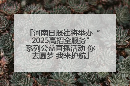 河南日报社将举办“2025高招全服务”系列公益直播活动 你去圆梦 我来护航