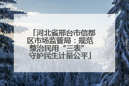 河北省邢台市信都区市场监管局：规范整治民用“三表” 守护民生计量公平