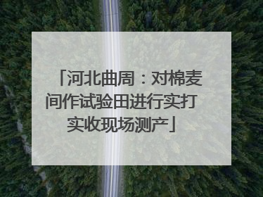 河北曲周：对棉麦间作试验田进行实打实收现场测产