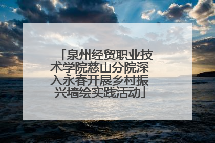 泉州经贸职业技术学院慈山分院深入永春开展乡村振兴墙绘实践活动