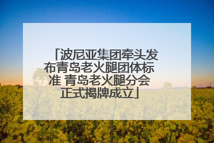 波尼亚集团牵头发布青岛老火腿团体标准 青岛老火腿分会正式揭牌成立