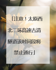 注意！太原西北二环高速古清隧道该时间段将禁止通行