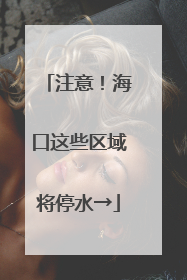 注意！海口这些区域将停水→