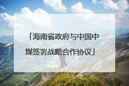 海南省政府与中国中煤签署战略合作协议