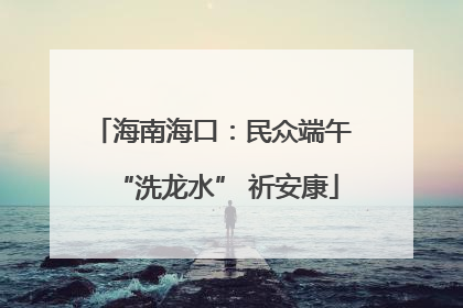 海南海口：民众端午 “洗龙水” 祈安康