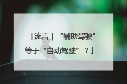 流言｜“辅助驾驶”等于“自动驾驶”？