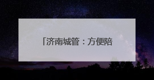 济南城管：方便陪考家长“方便”，在14处考场周边设置移动公厕30处