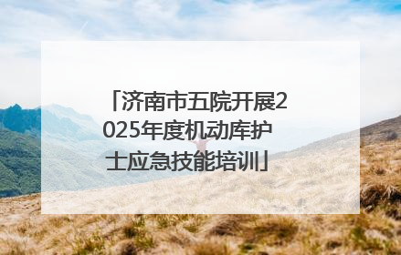 济南市五院开展2025年度机动库护士应急技能培训