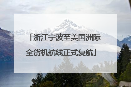 浙江宁波至美国洲际全货机航线正式复航