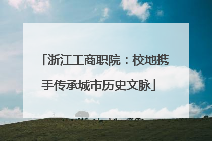 浙江工商职院：校地携手传承城市历史文脉