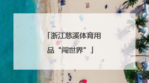 浙江慈溪体育用品“闯世界”
