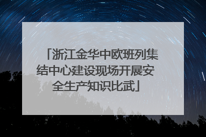 浙江金华中欧班列集结中心建设现场开展安全生产知识比武