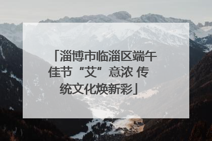 淄博市临淄区端午佳节“艾”意浓 传统文化焕新彩
