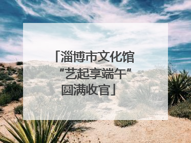 淄博市文化馆“艺起享端午”圆满收官