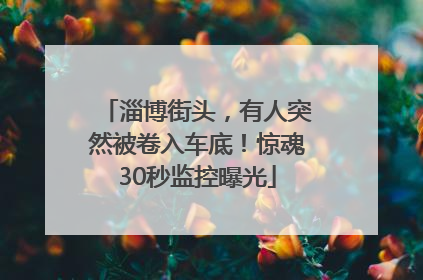 淄博街头，有人突然被卷入车底！惊魂30秒监控曝光