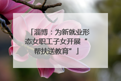 淄博：为新就业形态女职工子女开展“帮扶送教育”