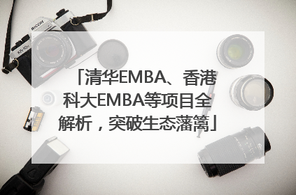 清华EMBA、香港科大EMBA等项目全解析，突破生态藩篱