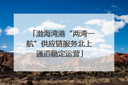 渤海湾港“两湾一航”供应链服务北上通道稳定运营