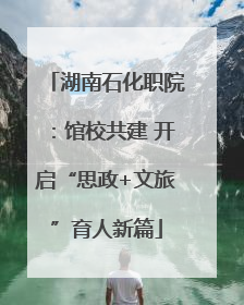 湖南石化职院：馆校共建 开启“思政+文旅”育人新篇