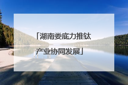 湖南娄底力推钛产业协同发展