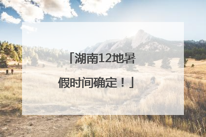 湖南12地暑假时间确定！
