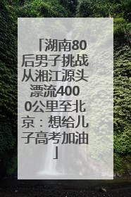 湖南80后男子挑战从湘江源头漂流4000公里至北京：想给儿子高考加油