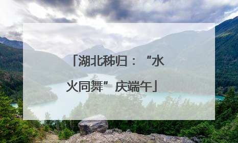 湖北秭归：“水火同舞”庆端午
