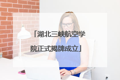 湖北三峡航空学院正式揭牌成立