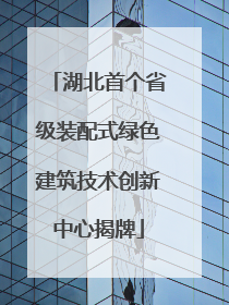 湖北首个省级装配式绿色建筑技术创新中心揭牌