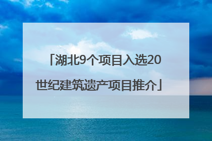 湖北9个项目入选20世纪建筑遗产项目推介