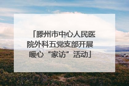 滕州市中心人民医院外科五党支部开展暖心“家访”活动