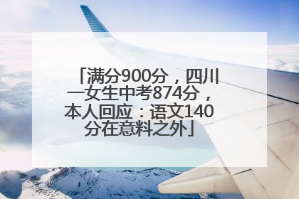 满分900分，四川一女生中考874分，本人回应：语文140分在意料之外