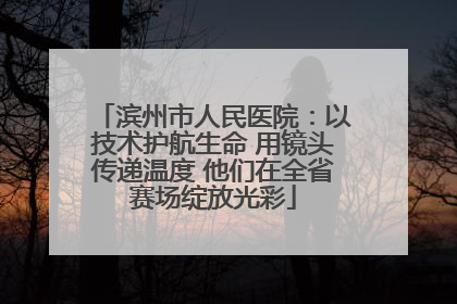 滨州市人民医院：以技术护航生命 用镜头传递温度 他们在全省赛场绽放光彩