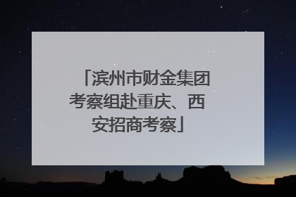 滨州市财金集团考察组赴重庆、西安招商考察