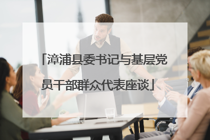 漳浦县委书记与基层党员干部群众代表座谈