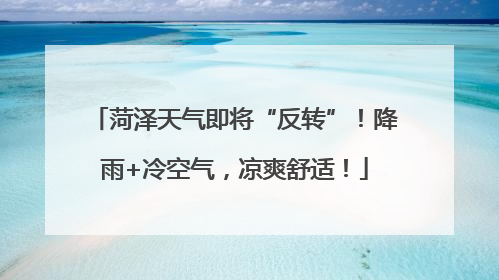 菏泽天气即将“反转”！降雨+冷空气，凉爽舒适！