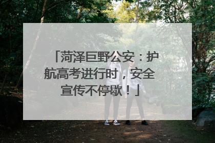 菏泽巨野公安：护航高考进行时，安全宣传不停歇！