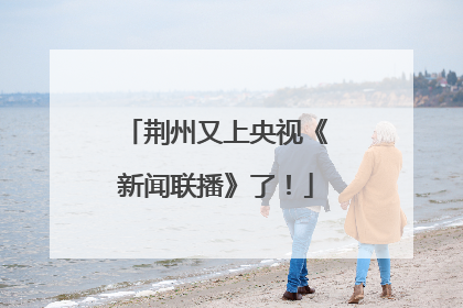 荆州又上央视《新闻联播》了！