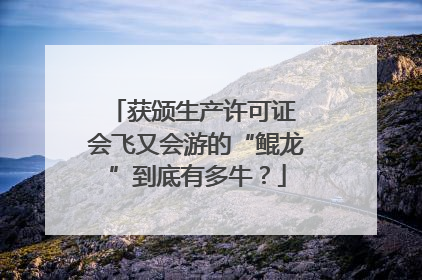 获颁生产许可证 会飞又会游的“鲲龙”到底有多牛？
