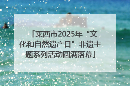 莱西市2025年“文化和自然遗产日”非遗主题系列活动圆满落幕