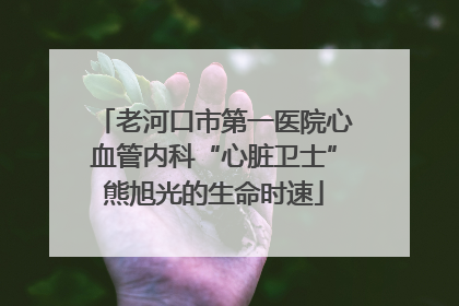 老河口市第一医院心血管内科“心脏卫士”熊旭光的生命时速