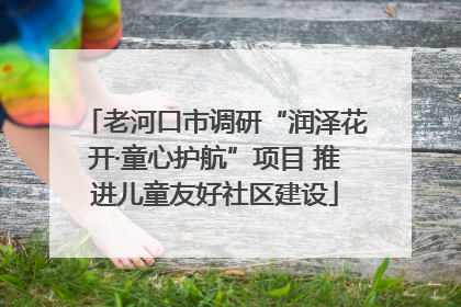 老河口市调研“润泽花开·童心护航”项目 推进儿童友好社区建设