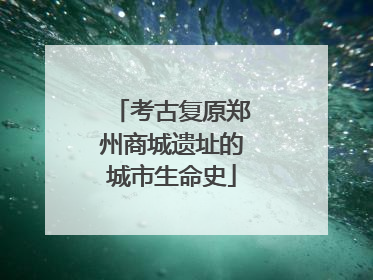考古复原郑州商城遗址的城市生命史