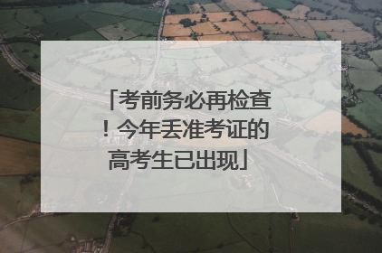考前务必再检查！今年丢准考证的高考生已出现