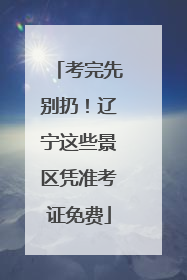 考完先别扔！辽宁这些景区凭准考证免费